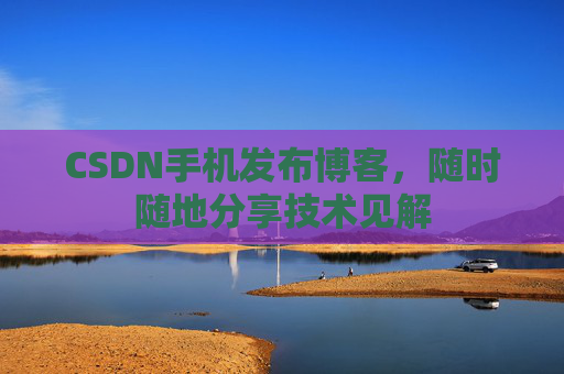 CSDN手机发布博客，随时随地分享技术见解